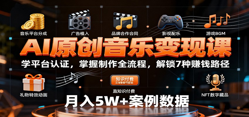AI原创音乐变现课：学平台认证，掌握制作全流程，解锁7种赚钱路径-轻创网