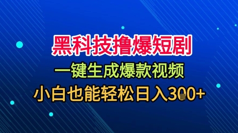 黑科技撸爆短剧，懒人玩法，无需剪辑，一键生成，秒过原创，小白也能轻松日入1k【揭秘】-轻创网