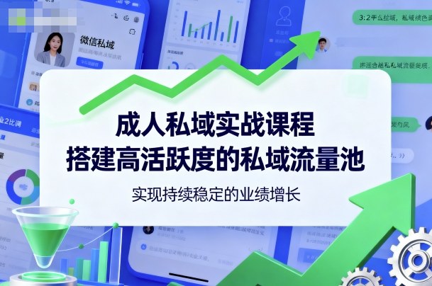成人私域实战课程，搭建高活跃度的私域流量池，实现持续稳定的业绩增长-轻创网