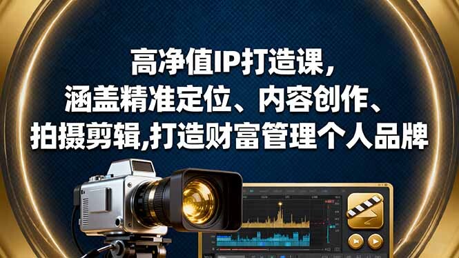 高净值IP打造课，涵盖精准定位、内容创作、拍摄剪辑,打造财富管理个人品牌-轻创网