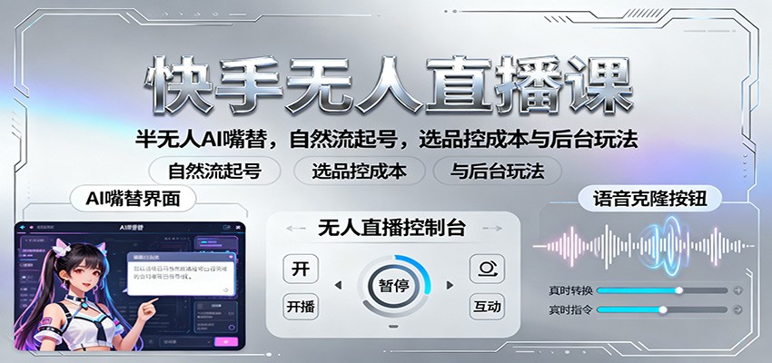 快手无人直播课:半无人AI嘴替,自然流起号,选品控成本与后台玩法-轻创网