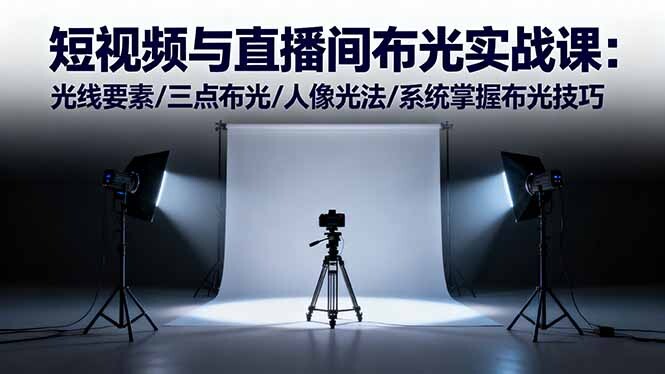 短视频与直播间布光实战课:光线要素/三点布光/人像光法/系统掌握布光技巧-轻创网