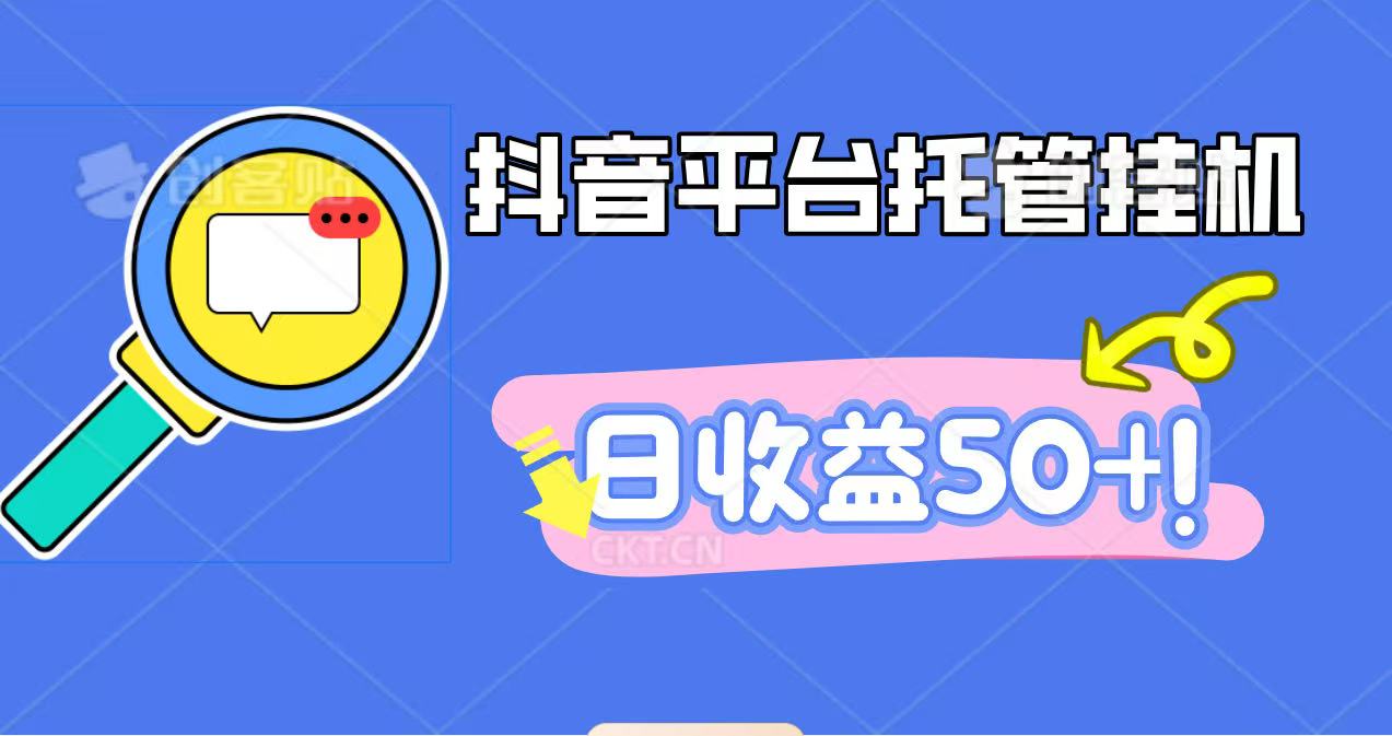 抖音平台托管挂机，打粉引流一条龙，包回收，仅需一部手机即可无限挂机，日收益50+-轻创网