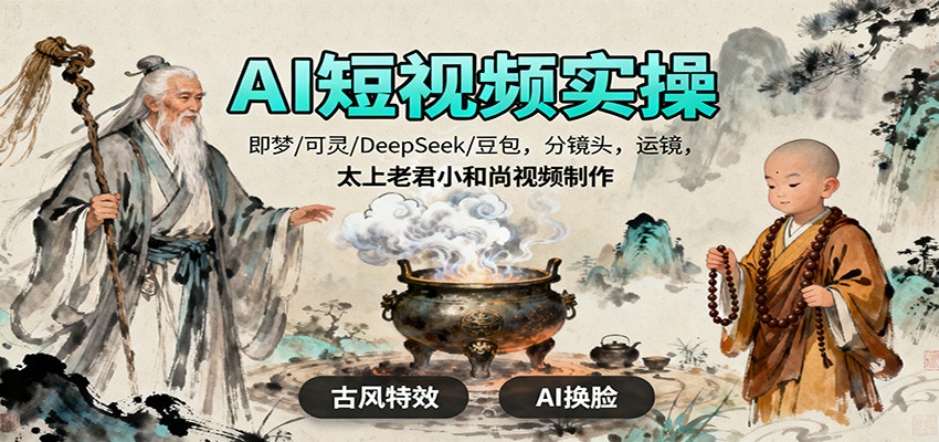 AI短视频实操，即梦/可灵/DeepSeek/豆包，分镜头，运镜，太上老君小和尚视频制作-轻创网