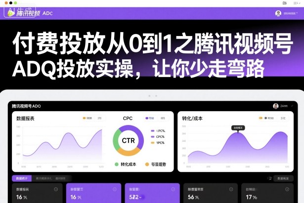 付费投放从0到1之腾讯视频号ADQ投放实操，让你少走弯路-轻创网