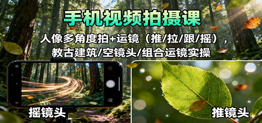手机视频拍摄课：人像多角度拍+运镜(推/拉/跟/摇)，古建筑/空镜头/组合运镜实操-轻创网