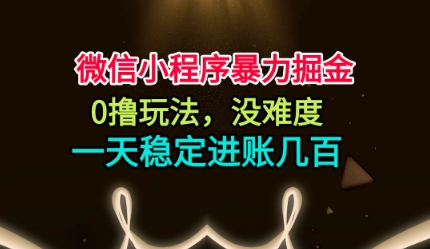 微信小程序暴力掘金，0撸玩法，没难度，一天稳定进账几张【揭秘】-轻创网