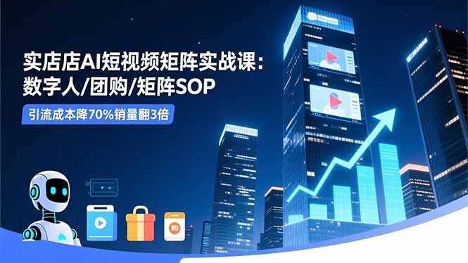 实体店AI短视频矩阵实战课：数字人/团购/矩阵SOP，引流成本降70%销量翻3倍-轻创网