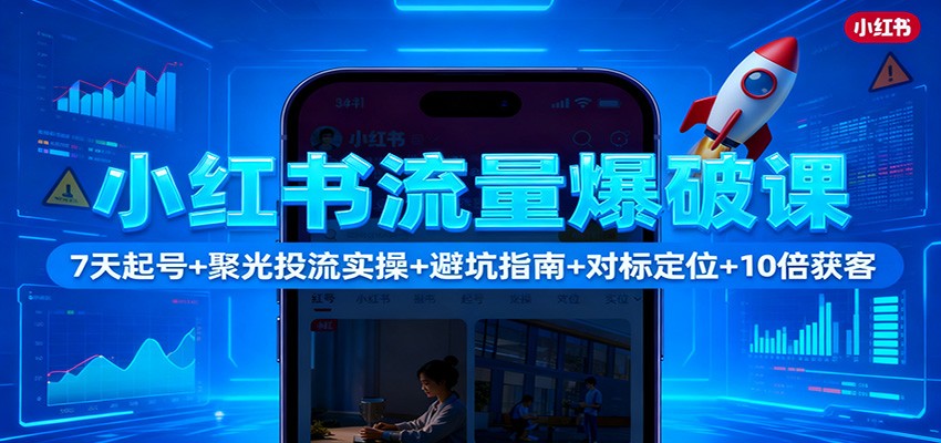 小红书流量爆破课：7天起号+聚光投流实操+避坑指南+对标定位+10倍获客-轻创网