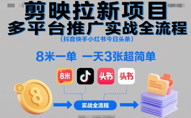 剪映拉新项目多平台推广实战全流程(抖音快手小红书今日头条)，8米一单，一天3张超简单-轻创网