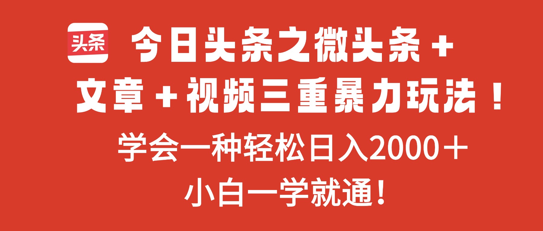 今日头条之微头条＋文章＋视频三重暴力玩法，学会一种轻松日入2000＋，…-轻创网