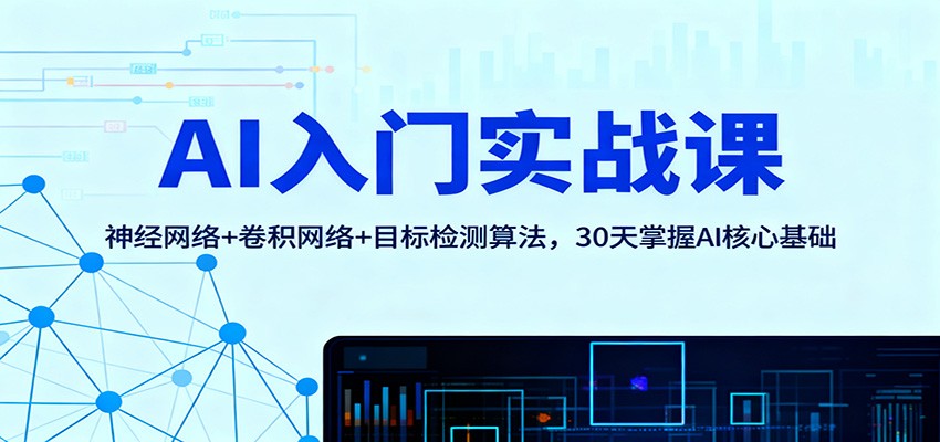 AI入门实战课：神经网络+卷积网络+目标检测算法，30天掌握AI核心基础-轻创网