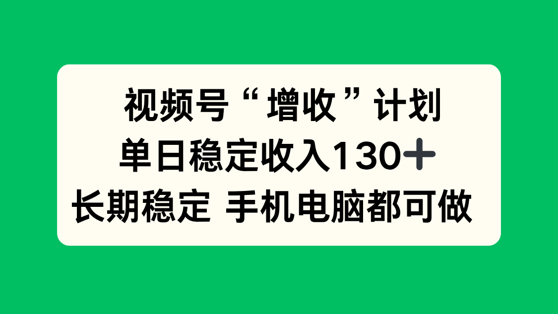 视频号“增收”计划，单日稳定收入130十，长期稳定 手机电脑都可做！-轻创网