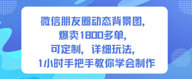 微信朋友圈动态背景图，爆卖1800多单，可定制，详细的玩法，1小时手把手教你学会制作【第一期】-轻创网