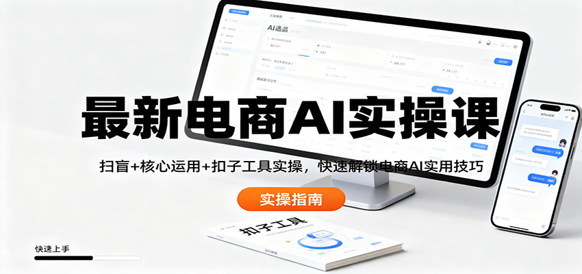 最新电商AI实操课：扫盲+核心运用+扣子工具实操，快速解锁电商AI实用技巧-轻创网