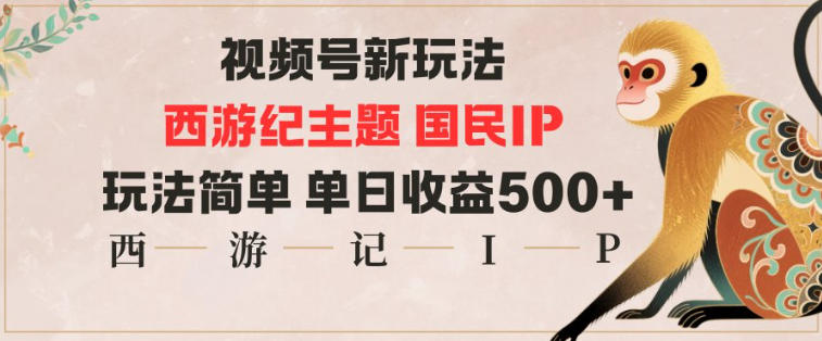 视频号分成新玩法，西游记主题国民IP，玩法简单，单日收益多张-轻创网