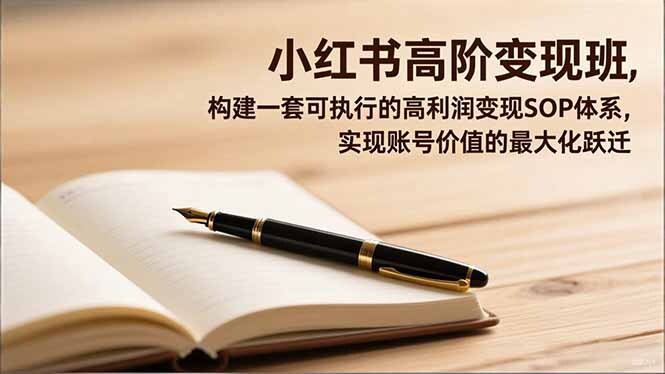 小红书高阶变现班，构建一套可执行的高利润变现SOP体系，实现账号价值的最大化跃迁-轻创网