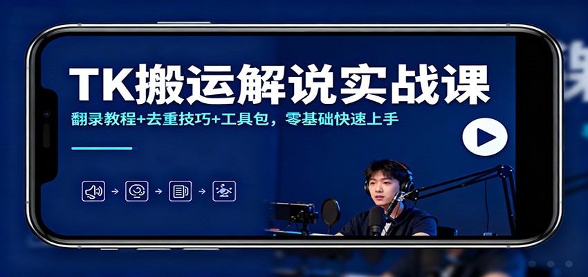 TK搬运解说实战课：翻录教程+去重技巧+工具包，零基础快速上手-轻创网