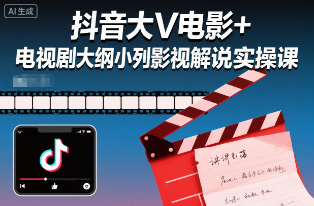 抖音大V电影+电视剧大纲小列影视剧解说实操课-轻创网