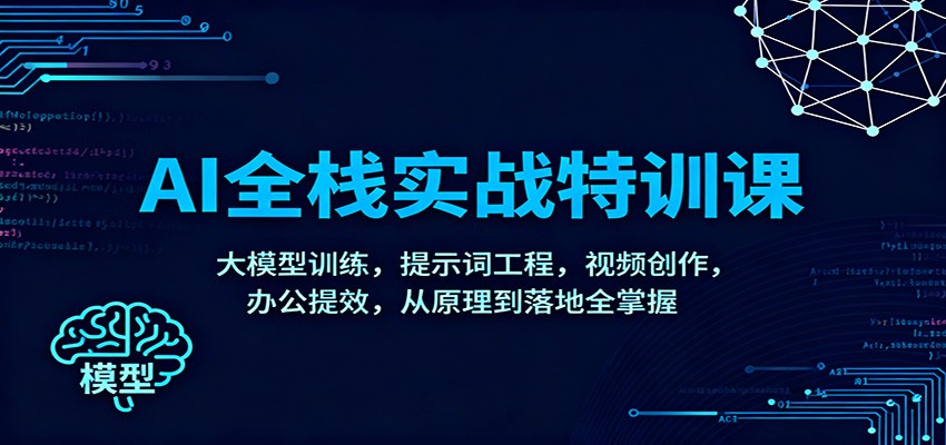 AI全栈实战特训课：大模型训练，提示词工程，视频创作，办公提效，从原理到落地全掌握-轻创网