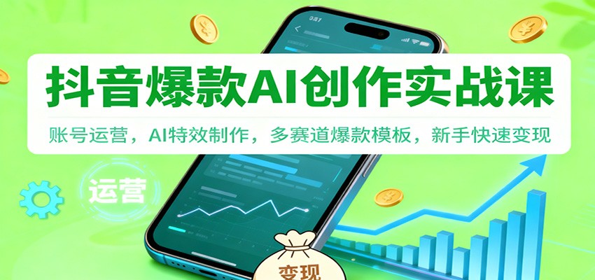 抖音AI爆款创作实战课：账号运营，AI特效制作，多赛道爆款模板，新手快速变现-轻创网