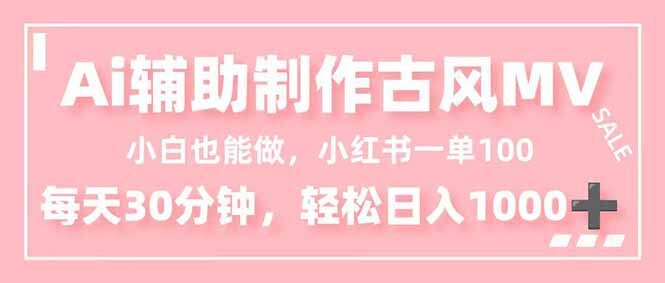 小白也能做！AI辅助制作古风MV，小红薯一单100，每天30分钟轻松日入1000+-轻创网