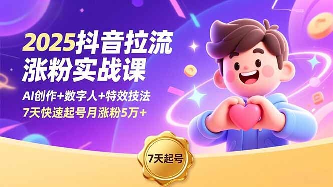 2025抖音拉流涨粉实战课，AI创作+数字人+特效技法，7天快速起号月涨粉5万+-轻创网