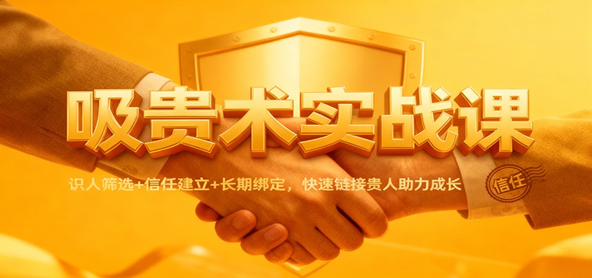 吸贵术实战课：识人筛选+信任建立+长期绑定，快速链接贵人助力成长-轻创网