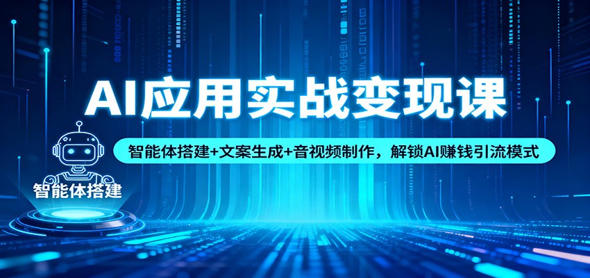 AI应用实战变现课：智能体搭建+文案生成+音视频制作，解锁AI赚钱引流模式-轻创网