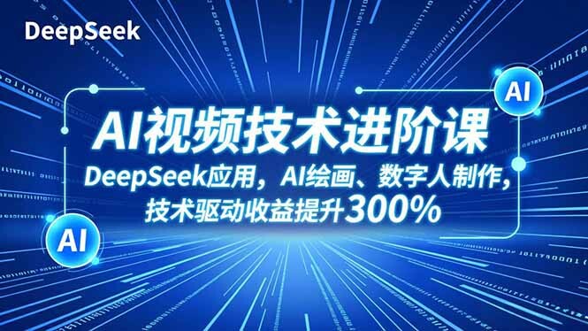 AI视频技术进阶课，DeepSeek应用、AI绘画、数字人制作，技术驱动收益提升300%-轻创网