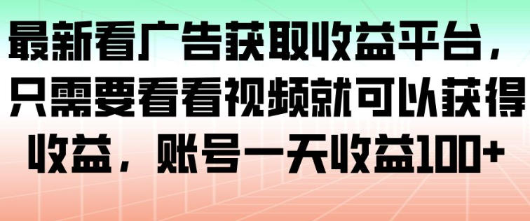 最新看广告获取收益平台，只需要看看视频就可以获得收益，账号一天收益100+-轻创网