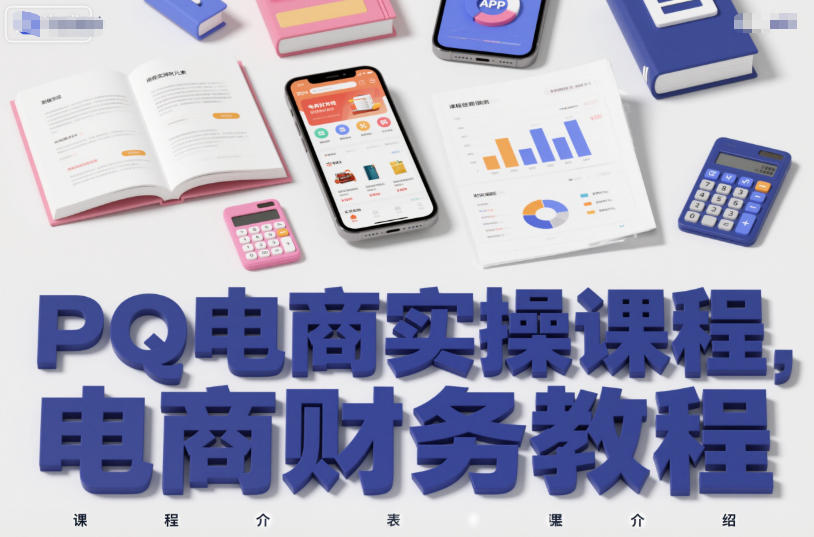 PQ电商实操课程，电商财务教程-轻创网
