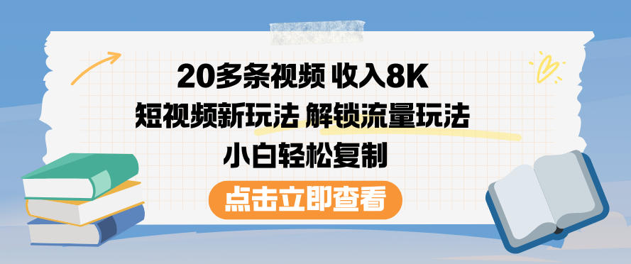 20多条视频收入8K，短视频新玩法，解锁流量玩法，小白轻松复制-轻创网