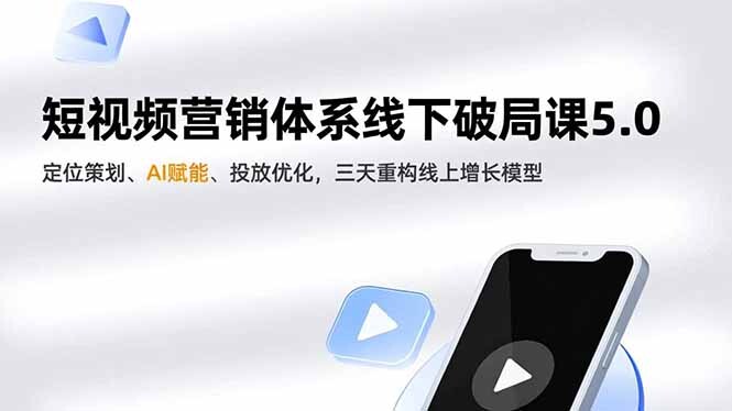 短视频营销体系线下破局课5.0，定位策划、AI赋能、投放优化，三天重构线上增长模型-轻创网