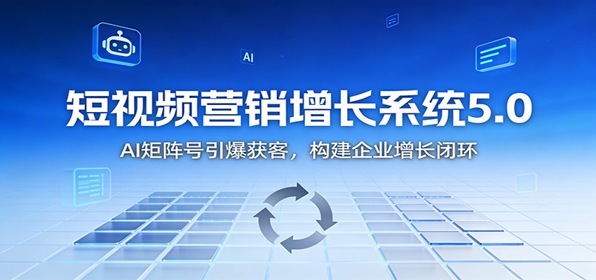 短视频营销增长系统5.0：AI 矩阵号引爆获客，构建企业增长闭环-轻创网