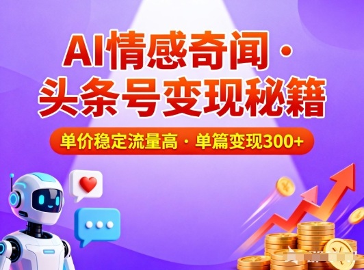 头条号做AI情感奇闻内容，单价稳定流量高，一篇变现3张-轻创网