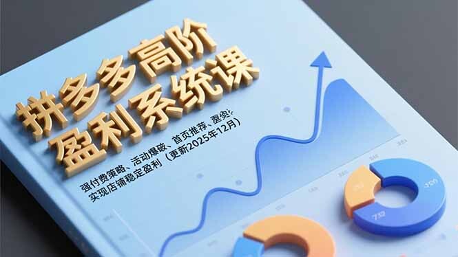 拼多多高阶盈利系统课，强付费策略、活动爆破、首页推荐，实现店铺稳定盈利(更新12月-轻创网