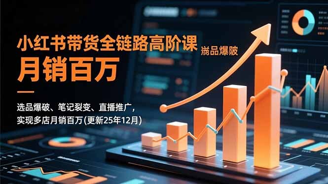 小红书带货全链路高阶课，选品爆破、笔记裂变、直播推广，实现多店月销百万(更新25年12月-轻创网