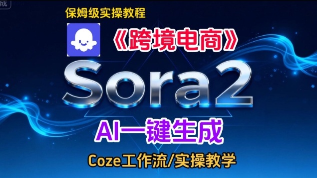 Sora2生成《跨境电商》英文短视频，实操搭建教学课，通俗易懂，包教包会-轻创网
