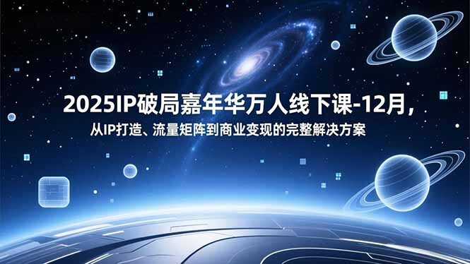2025IP破局嘉年华万人线下课-12月，从IP打造、流量矩阵到商业变现的完整解决方案-轻创网