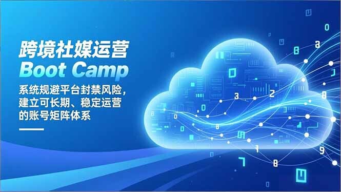 跨境社媒运营Boot Camp：系统规避平台封禁风险，建立可长期、稳定运营的账号矩阵体系-轻创网
