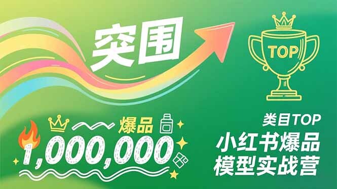 小红书爆品模型实战营，从新品突围到成为类目TOP，可复制路径，打造多个营收百万级爆品-轻创网