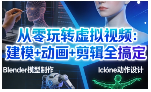 从零玩转虚拟视频：建模+动画+剪辑全搞定，轻松创作出专业级的虚拟视频内容-轻创网