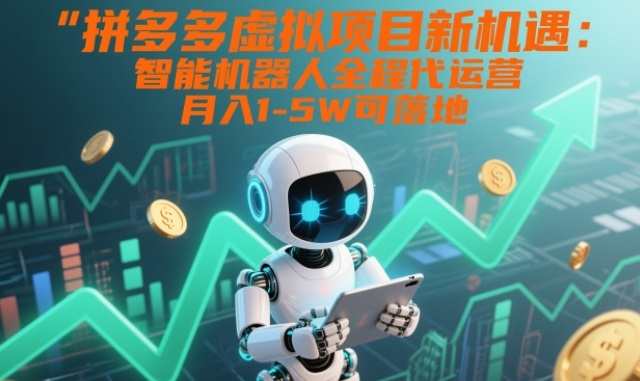 拼多多虚拟项目新机遇：智能机器人全程代运营，月入1-5W可落地【揭秘】-轻创网