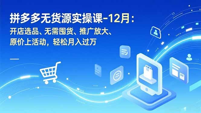 拼多多无货源实操课-12月：开店选品、无需囤货、推广放大、原价上活动，轻松月入过万-轻创网