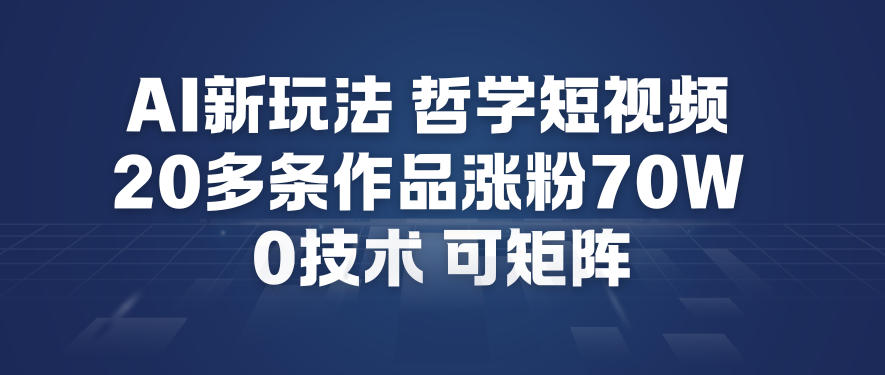 AI新玩法哲学短视频制作教学，20多条作品涨粉70W，0成本赛道，可矩阵-轻创网