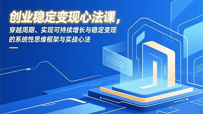 创业稳定变现心法课，穿越周期、实现可持续增长与稳定变现的系统性思维框架与实战心法-轻创网