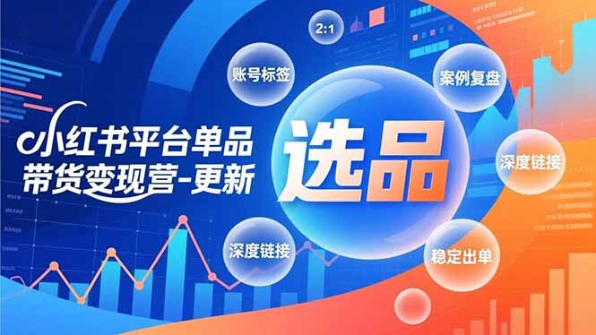 小红书平台单品带货变现营-更新，极致选品、账号标签、案例复盘，深度链接，快速启动稳定出单-轻创网