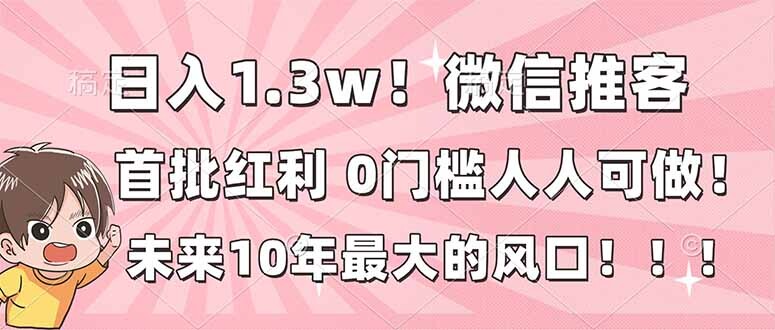 日入1.3w！微信推客，首批红利，未来10年最大的风口，0门槛，人人可做！-轻创网