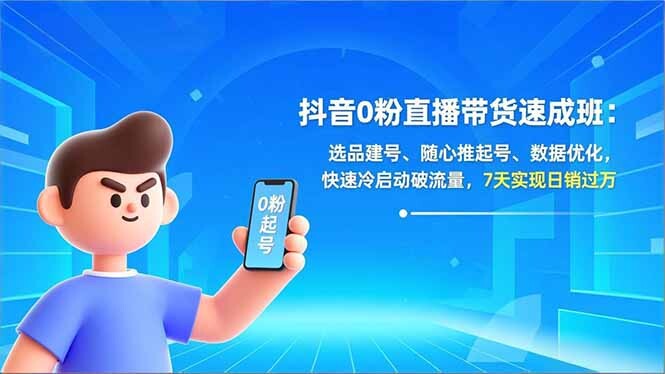 抖音0粉直播带货速成班：选品建号、随心推起号、数据优化，快速冷启动破流量，7天实现日销过万-轻创网